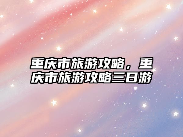 重慶市旅游攻略，重慶市旅游攻略三日游