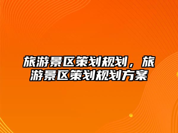 旅游景區(qū)策劃規(guī)劃，旅游景區(qū)策劃規(guī)劃方案