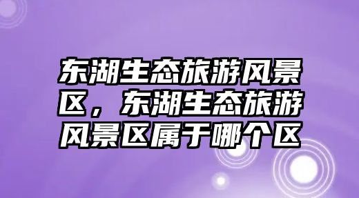 東湖生態旅游風景區，東湖生態旅游風景區屬于哪個區