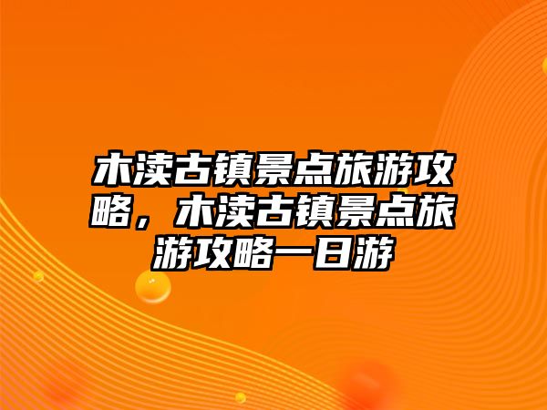 木瀆古鎮景點旅游攻略，木瀆古鎮景點旅游攻略一日游