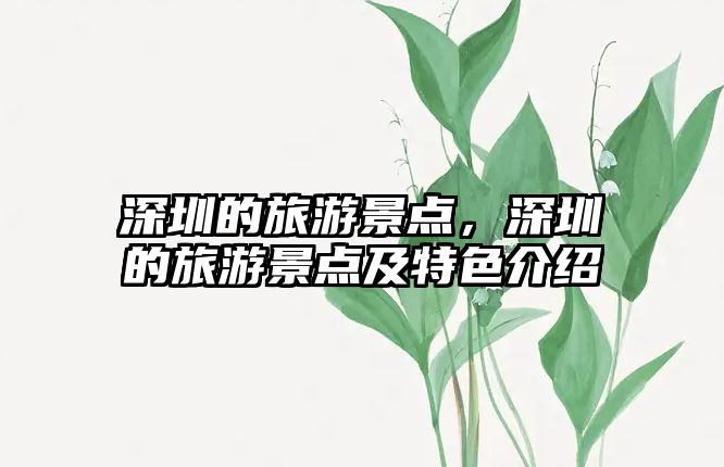 深圳的旅游景點，深圳的旅游景點及特色介紹