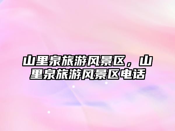 山里泉旅游風景區，山里泉旅游風景區電話