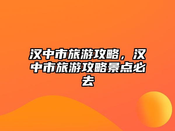 漢中市旅游攻略，漢中市旅游攻略景點(diǎn)必去