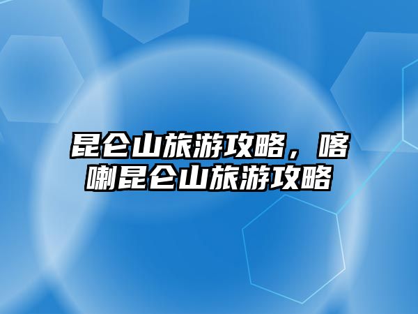 昆侖山旅游攻略，喀喇昆侖山旅游攻略