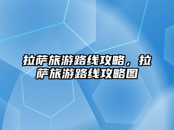 拉薩旅游路線攻略，拉薩旅游路線攻略圖