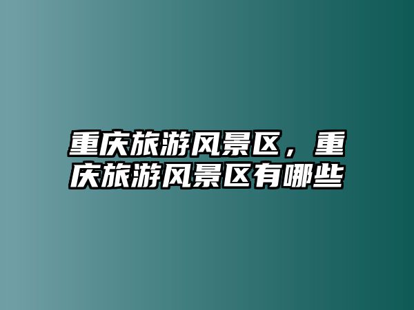 重慶旅游風景區，重慶旅游風景區有哪些