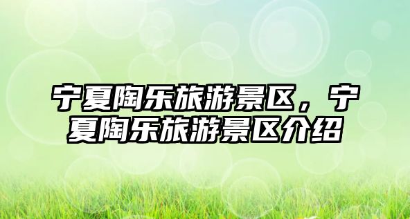 寧夏陶樂旅游景區(qū)，寧夏陶樂旅游景區(qū)介紹
