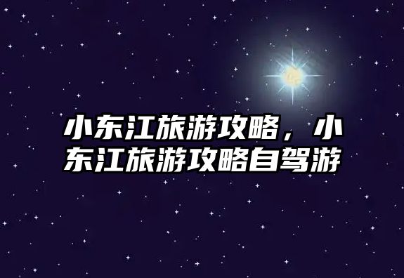 小東江旅游攻略，小東江旅游攻略自駕游