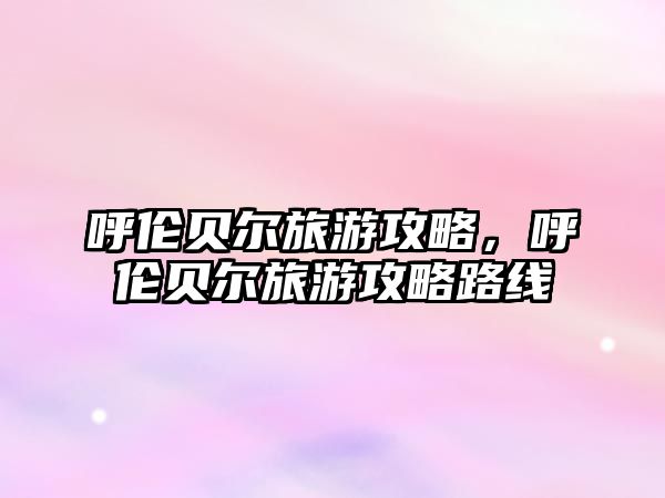 呼倫貝爾旅游攻略，呼倫貝爾旅游攻略路線