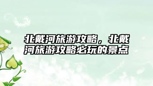 北戴河旅游攻略，北戴河旅游攻略必玩的景點(diǎn)