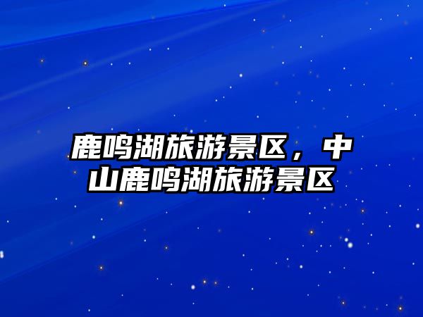 鹿鳴湖旅游景區，中山鹿鳴湖旅游景區