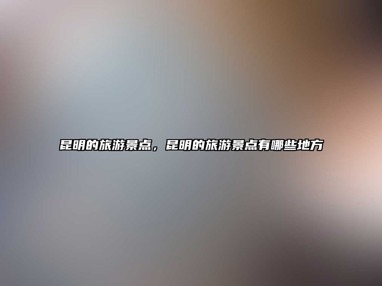 昆明的旅游景點，昆明的旅游景點有哪些地方
