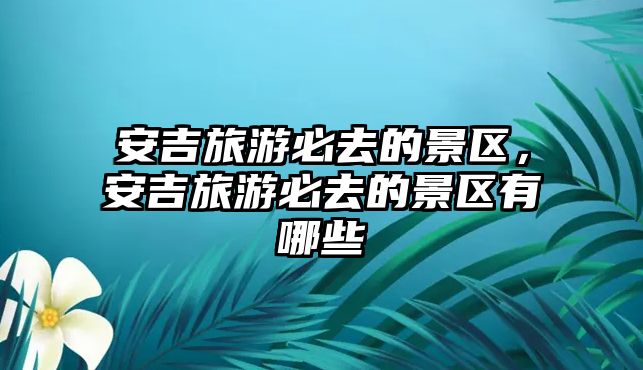 安吉旅游必去的景區，安吉旅游必去的景區有哪些
