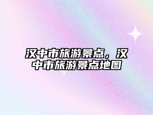 漢中市旅游景點(diǎn)，漢中市旅游景點(diǎn)地圖