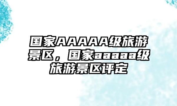 國家AAAAA級旅游景區，國家aaaaa級旅游景區評定