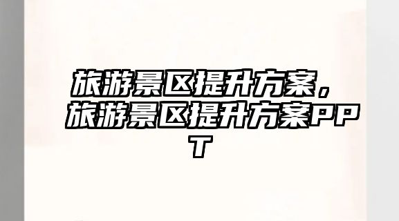旅游景區提升方案，旅游景區提升方案PPT
