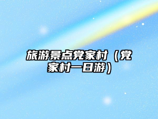 旅游景點黨家村（黨家村一日游）