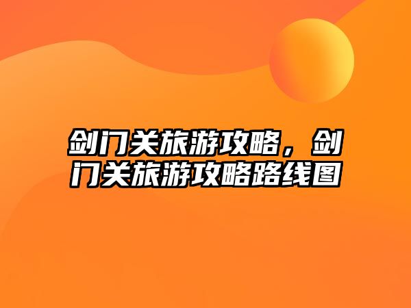 劍門關旅游攻略，劍門關旅游攻略路線圖