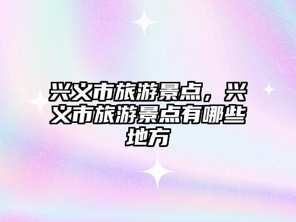 興義市旅游景點，興義市旅游景點有哪些地方