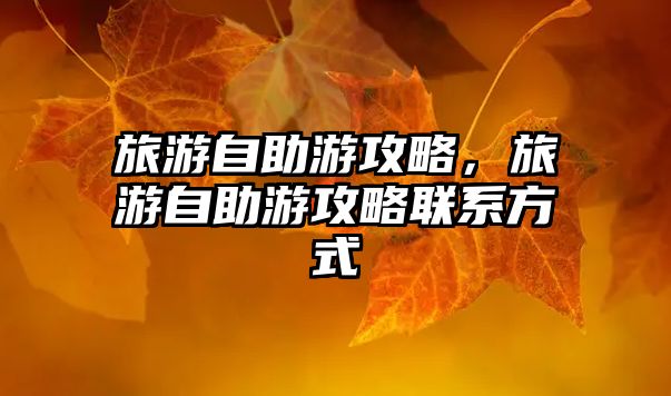 旅游自助游攻略，旅游自助游攻略聯系方式