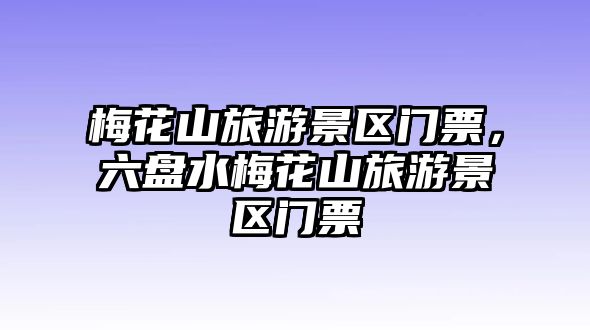 梅花山旅游景區門票，六盤水梅花山旅游景區門票
