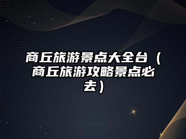 商丘旅游景點大全臺（商丘旅游攻略景點必去）