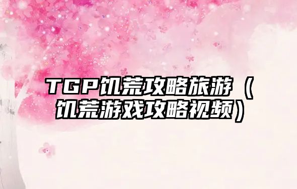 TGP饑荒攻略旅游（饑荒游戲攻略視頻）