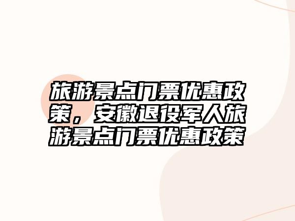 旅游景點門票優惠政策，安徽退役軍人旅游景點門票優惠政策