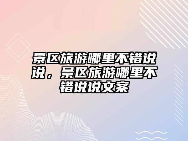 景區(qū)旅游哪里不錯(cuò)說說，景區(qū)旅游哪里不錯(cuò)說說文案