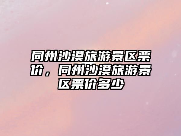 同州沙漠旅游景區票價，同州沙漠旅游景區票價多少