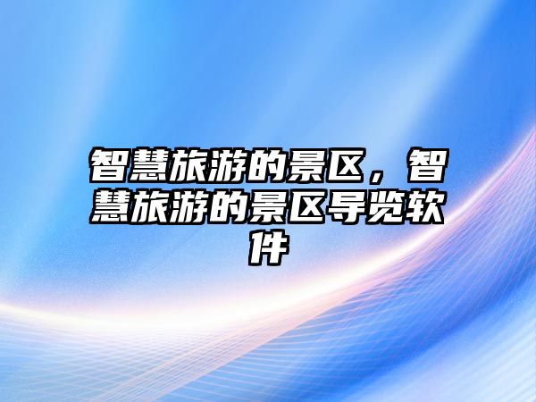 智慧旅游的景區，智慧旅游的景區導覽軟件