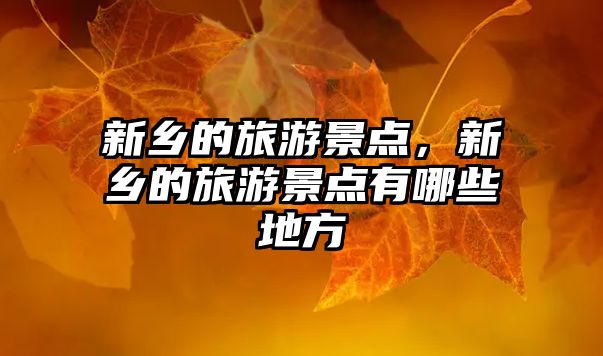 新鄉(xiāng)的旅游景點(diǎn)，新鄉(xiāng)的旅游景點(diǎn)有哪些地方