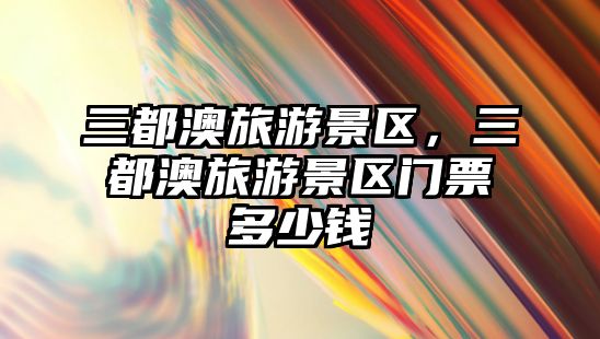 三都澳旅游景區，三都澳旅游景區門票多少錢