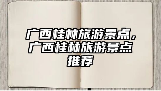 廣西桂林旅游景點，廣西桂林旅游景點推薦