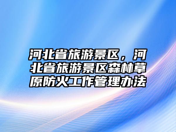 河北省旅游景區，河北省旅游景區森林草原防火工作管理辦法