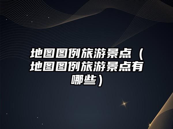 地圖圖例旅游景點（地圖圖例旅游景點有哪些）