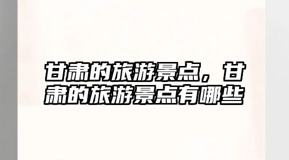 甘肅的旅游景點，甘肅的旅游景點有哪些