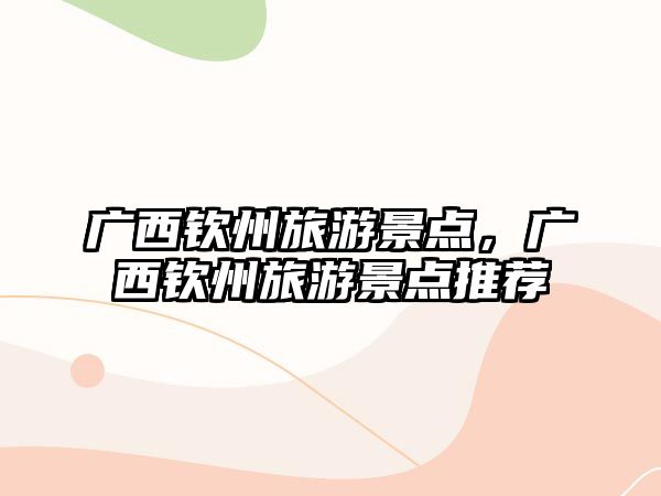 廣西欽州旅游景點，廣西欽州旅游景點推薦