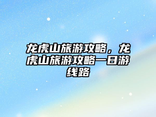龍虎山旅游攻略，龍虎山旅游攻略一日游線路