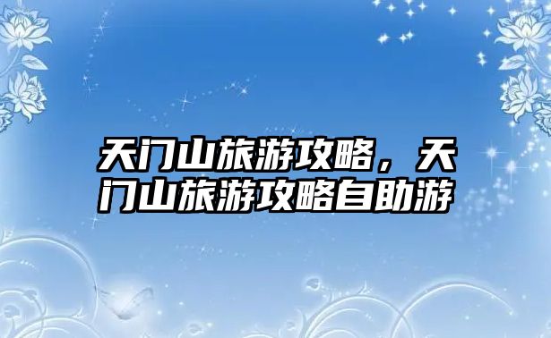 天門山旅游攻略，天門山旅游攻略自助游