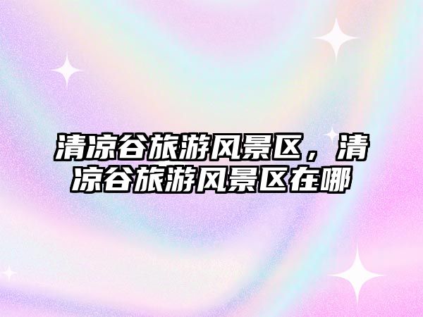 清涼谷旅游風景區，清涼谷旅游風景區在哪