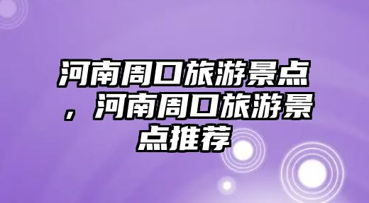 河南周口旅游景點，河南周口旅游景點推薦