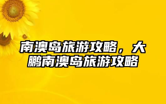 南澳島旅游攻略，大鵬南澳島旅游攻略