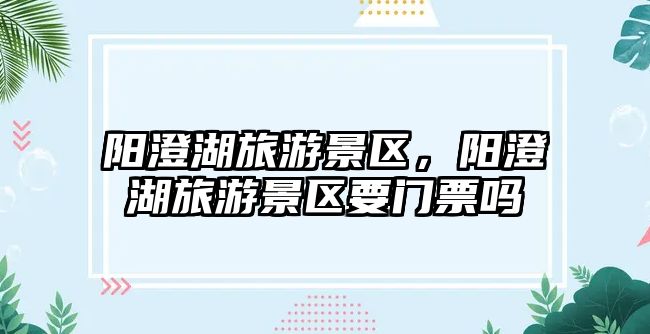 陽澄湖旅游景區，陽澄湖旅游景區要門票嗎