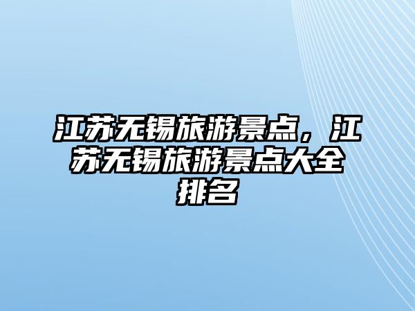 江蘇無錫旅游景點(diǎn)，江蘇無錫旅游景點(diǎn)大全排名