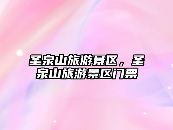 圣泉山旅游景區，圣泉山旅游景區門票