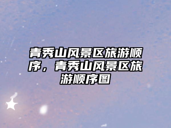 青秀山風景區旅游順序，青秀山風景區旅游順序圖