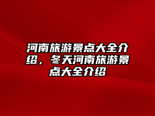 河南旅游景點大全介紹，冬天河南旅游景點大全介紹
