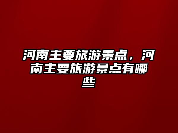 河南主要旅游景點，河南主要旅游景點有哪些