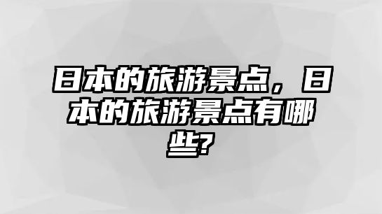 日本的旅游景點，日本的旅游景點有哪些?